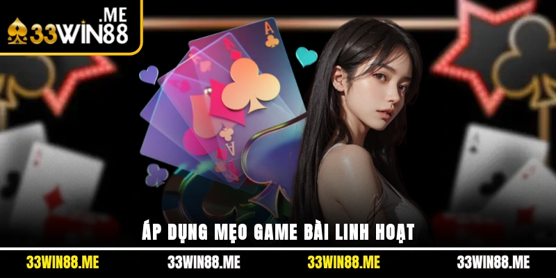 Áp dụng mẹo game bài linh hoạt
