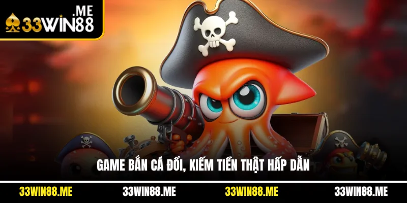 Game bắn cá đổi, kiếm tiền thật hấp dẫn