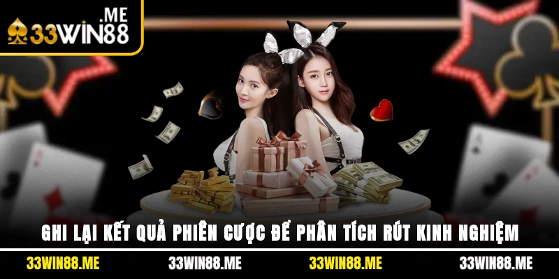 Ghi lại kết quả phiên cược để phân tích, rút kinh nghiệm