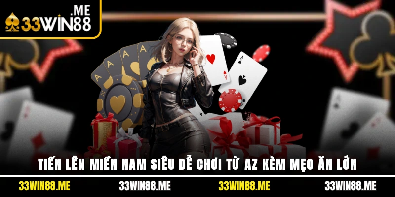 Tiến Lên Miền Nam Siêu Dễ Chơi Từ A-Z Kèm Mẹo Ăn Lớn