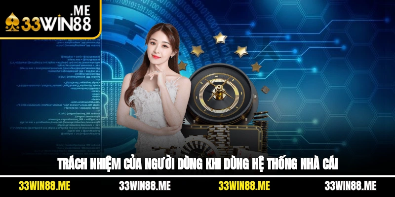 Trách nhiệm của người dùng khi dùng hệ thống nhà cái