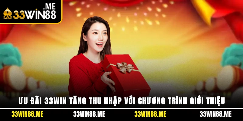 Ưu đãi 33WIN tăng thu nhập với chương trình giới thiệu